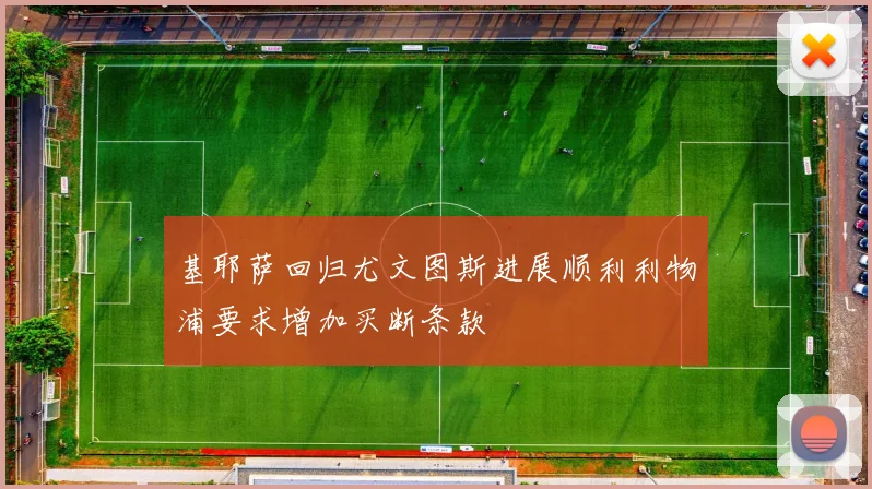 基耶萨回归尤文图斯进展顺利利物浦要求增加买断条款