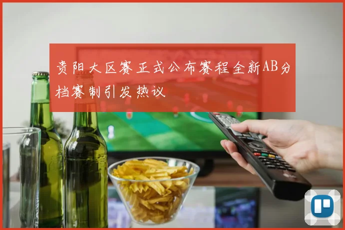 贵阳大区赛正式公布赛程全新AB分档赛制引发热议