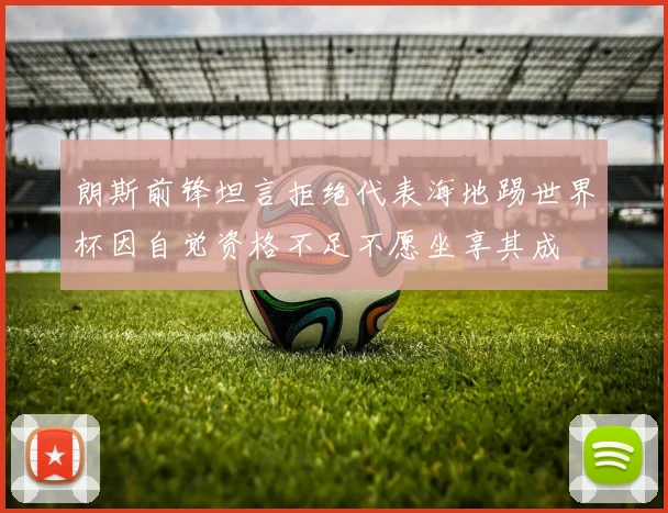 朗斯前锋坦言拒绝代表海地踢世界杯因自觉资格不足不愿坐享其成