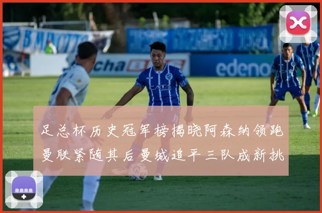 足总杯历史冠军榜揭晓阿森纳领跑曼联紧随其后曼城追平三队成新挑战