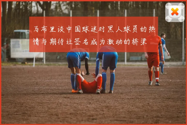 马布里谈中国球迷对黑人球员的热情与期待让签名成为激动的桥梁