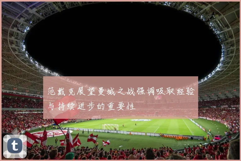 范戴克展望曼城之战强调吸取经验与持续进步的重要性