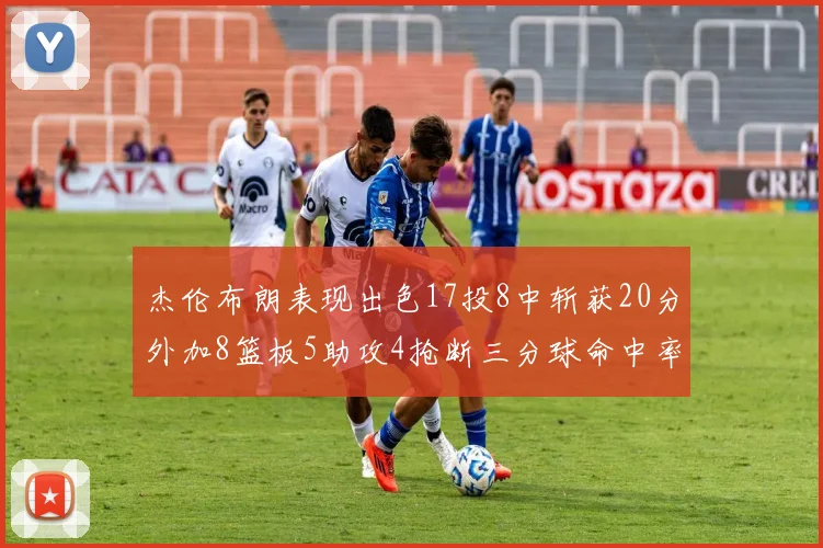 杰伦布朗表现出色17投8中斩获20分外加8篮板5助攻4抢断三分球命中率待提升