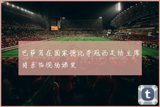 巴萨若在国家德比夺冠西足协主席将亲临现场颁奖