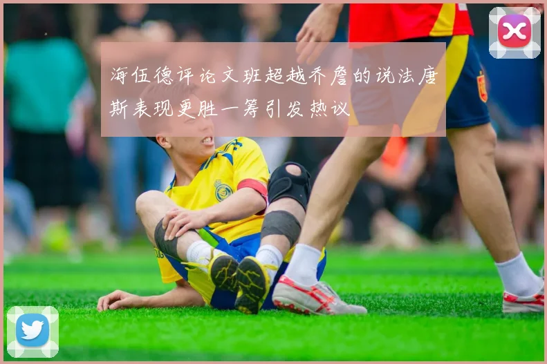 海伍德评论文班超越乔詹的说法唐斯表现更胜一筹引发热议