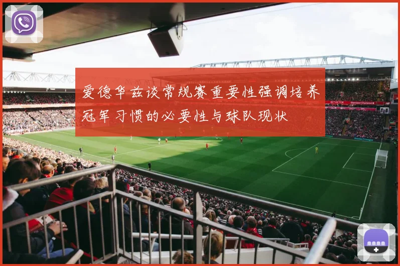 爱德华兹谈常规赛重要性强调培养冠军习惯的必要性与球队现状