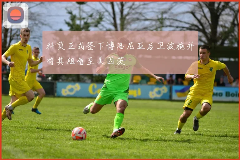 科莫正式签下博洛尼亚后卫波施并将其租借至美因茨